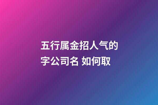 五行属金招人气的字公司名 如何取-第1张-公司起名-玄机派